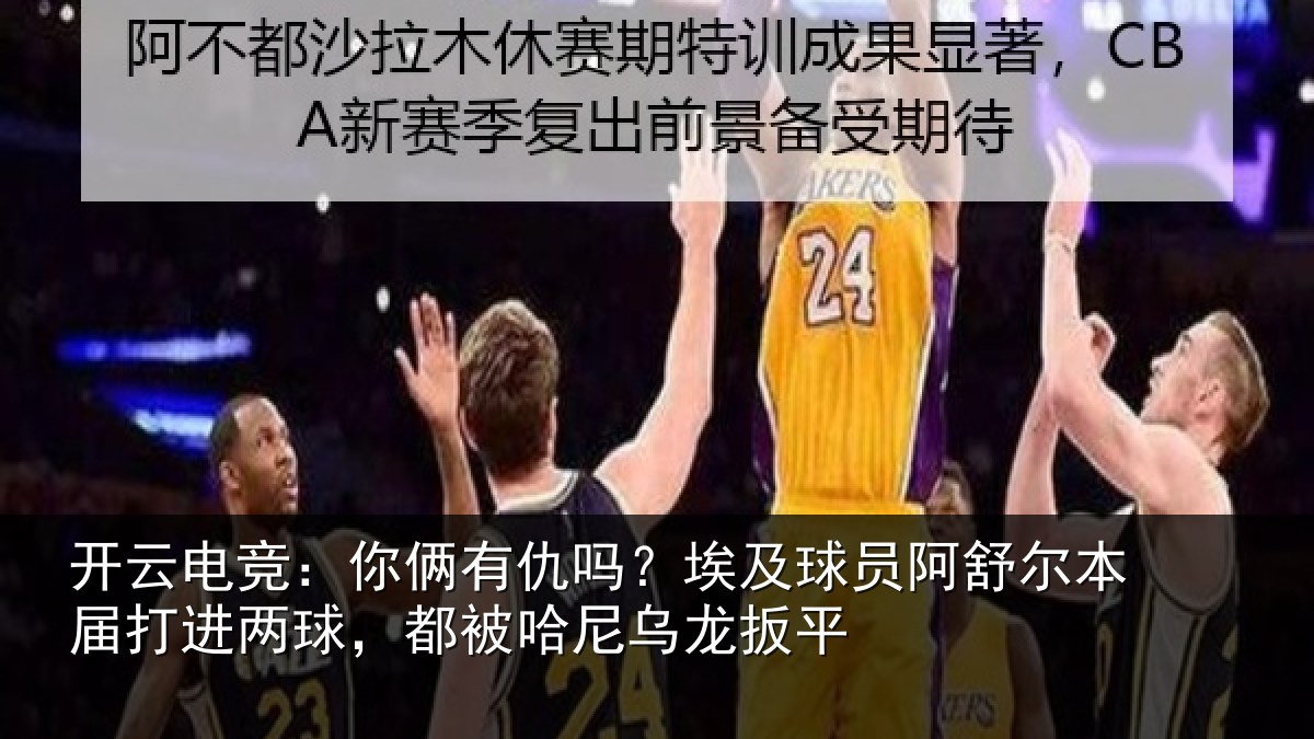 开云电竞：你俩有仇吗？埃及球员阿舒尔本届打进两球，都被哈尼乌龙扳平