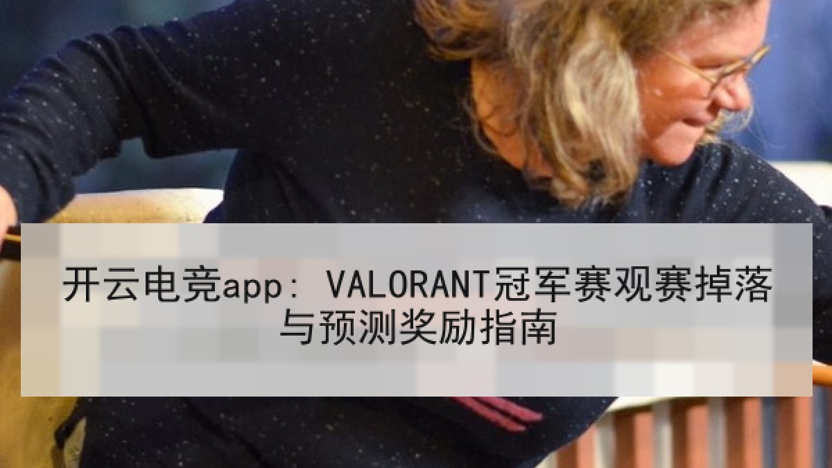 开云电竞app: VALORANT冠军赛观赛掉落与预测奖励指南 开云电竞app: VALORANT冠军赛观赛掉落与预测奖励指南