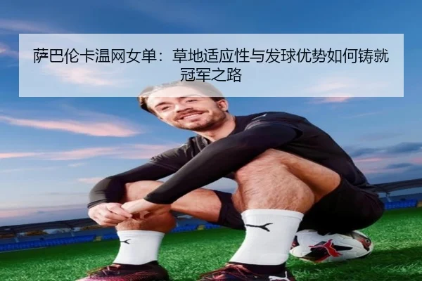 萨巴伦卡温网女单：草地适应性与发球优势如何铸就冠军之路