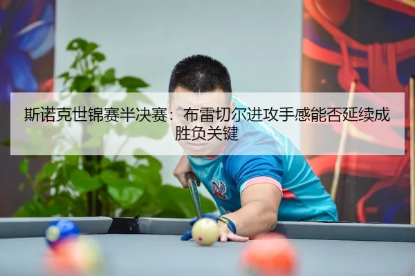 斯诺克世锦赛半决赛：布雷切尔进攻手感能否延续成胜负关键