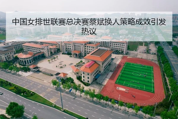 中国女排世联赛总决赛蔡斌换人策略成效引发热议
