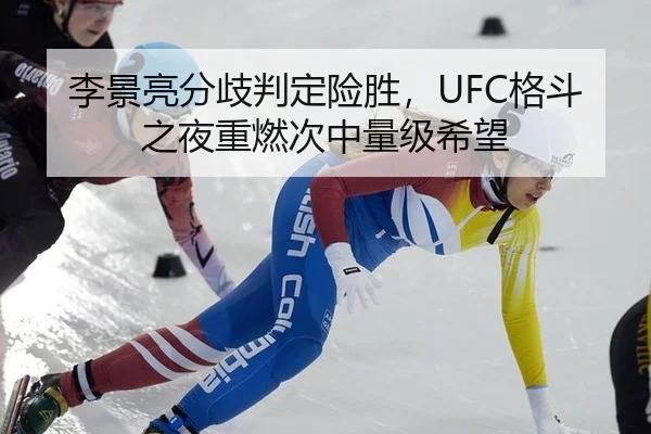 李景亮分歧判定险胜，UFC格斗之夜重燃次中量级希望