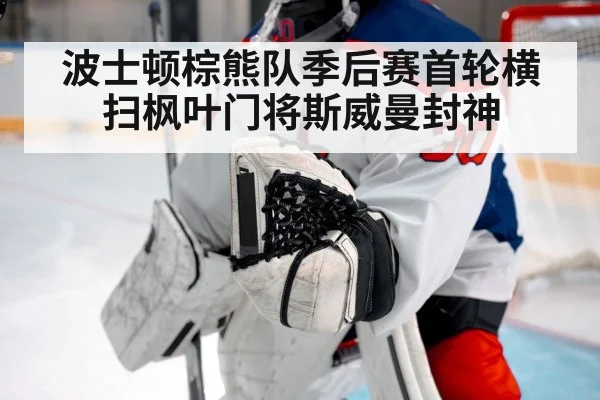 波士顿棕熊队季后赛首轮横扫枫叶门将斯威曼封神
