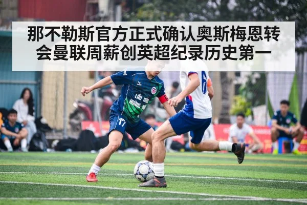 那不勒斯官方正式确认奥斯梅恩转会曼联周薪创英超纪录历史第一
