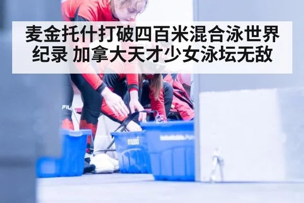 麦金托什打破四百米混合泳世界纪录 加拿大天才少女泳坛无敌